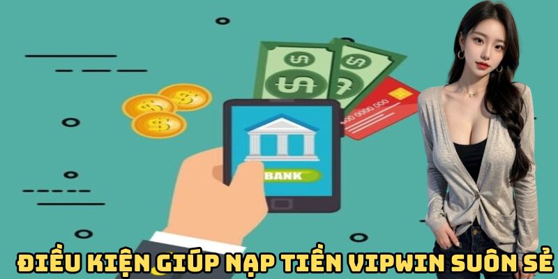 Điều kiện giúp nạp tiền VIPwin diễn ra suôn sẻ