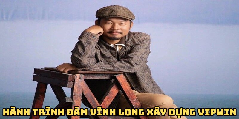 Hành trình Đàm Vĩnh Long xây dựng VIPwin