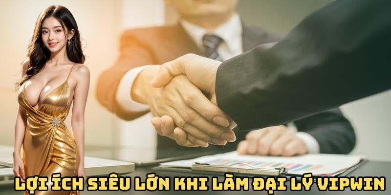 Lợi ích siêu lớn khi làm đối tác VIPwin