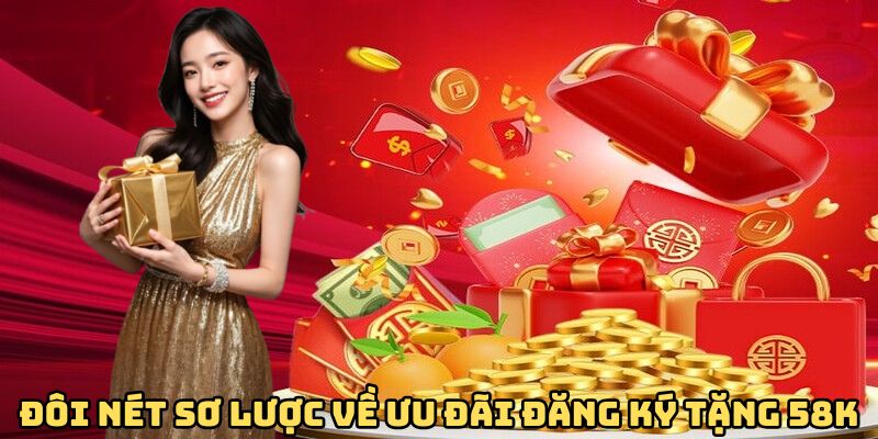 Tổng quan về ưu đãi đăng ký tặng 58K