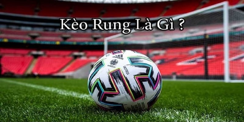 Kèo rung là sao và ý nghĩa trong cá độ bóng đá